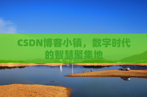 CSDN博客小镇，数字时代的智慧聚集地