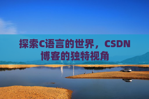 探索C语言的世界，CSDN博客的独特视角